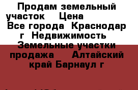 Продам земельный участок  › Цена ­ 570 000 - Все города, Краснодар г. Недвижимость » Земельные участки продажа   . Алтайский край,Барнаул г.